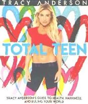 Portada de Total Teen: Tracy Anderson's Guide to Health, Happiness, and Ruling Your World