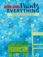 Portada de Annie Sloan Paints Everything: Step-By-Step Projects for Your Entire Home, from Walls, Floors, and Furniture, to Curtains, Blinds, Pillows, and Shade