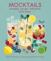 Portada de Mocktails, Cordials, Syrups, Infusions and More: Over 80 Delicious Recipes for Alcohol-Free Drinks