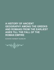 A HISTORY OF ANCIENT GEOGRAPHY AMONG THE GREEKS AND ROMANS FROM THE ...