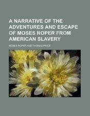 A NARRATIVE OF THE ADVENTURES AND ESCAPE OF MOSES ROPER FROM AMERICAN ...