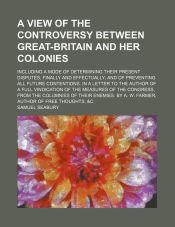 Portada de A view of the controversy between Great-Britain and her colonies; including a mode of determining their present disputes, finally and effectually and of preventing all future contentions. In a letter to the author of A full vindication of