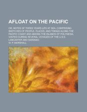 AFLOAT ON THE PACIFIC; OR, NOTES OF THREE YEARS LIFE AT SEA, COMPRISING ...