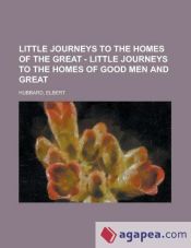 Little Journeys to the Homes of the Great - Volume 01 Little Journeys to the Homes of Good Men and Great