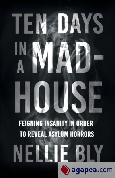 Ten Days in a Mad-House;Feigning Insanity in Order to Reveal Asylum Horrors