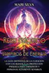 Reiki Ps&iacute;quico y Vampiros de Energ&iacute;a: La gu&iacute;a definitiva de la curaci&oacute;n con las manos y la protecci&oacute;n ps&iacute;quica para emp&aacute;ticos y personas altamente sen