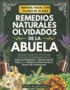 Remedios Naturales Olvidados de la Abuela: Manual Visual con F&oacute;rmulas Herbales Respaldadas por la Ciencia Moderna y Planes de 30 D&iacute;as para Reducir Inf