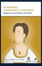 Portada de De hero&iacute;nas, fundadoras y ciudadanas: mujeres en la historia de Chile (Ebook)