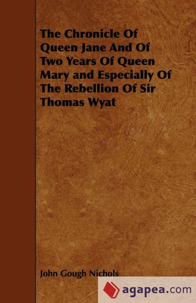 The Chronicle Of Queen Jane And Of Two Years Of Queen Mary and Especially Of The Rebellion Of Sir Thomas Wyat