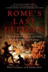 Rome's Last Citizen: The Life And Legacy Of Cato, Mortal Enemy Of Caesar