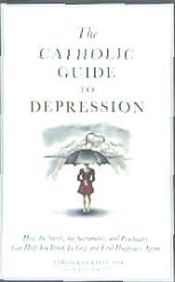 Portada de The Catholic Guide to Depression: How the Saints, the Sacraments, and Psychiatry Can Help You Break Its Grip and Find Happiness Again