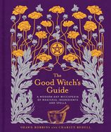 Portada de The Good Witch's Guide: A Modern-Day Wiccapedia of Magickal Ingredients and Spells