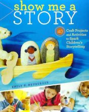 Portada de Show Me a Story: 40 Craft Projects and Activities to Spark Children's Storytelling