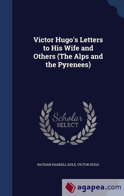 VICTOR HUGO'S LETTERS TO HIS WIFE AND OTHERS (THE ALPS AND THE PYRENEES ...