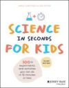 Science in Seconds for Kids: Over 100 Experiments You Can Do in Ten Minutes or Less