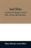 Secret history; or, The horrors of St. Domingo, in a series of letters, written by a lady at Cape Francois, to Colonel Burr, late vice-president of the United States, principally during the command of General Rochambeau