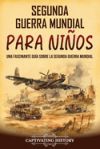 Segunda Guerra Mundial para ni&ntilde;os: Una fascinante gu&iacute;a sobre la Segunda Guerra Mundial