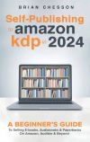 Self-Publishing to Amazon KDP in 2024 - A Beginner&acirc;s Guide to Selling E-Books, Audiobooks & Paperbacks on Amazon, Audible & Beyond