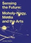 Sensing the Future: Moholy-Nagy, Media and the Arts