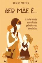 Portada de Ser M&atilde;e &eacute;... - A Maternidade Normalizada Pelo Discurso Jornal&iacute;stico (Ebook)