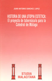 Portada de Historia de una utopía estética: El proyecto de tabernáculo para la Catedral de Málaga