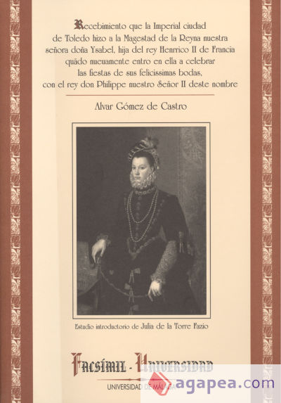 Recebimiento que la Imperial ciudad de Toledo hizo a la Magestad de la Reyna nuestra señora doña Ysabel, hija del rey Henrico II de Francia quado nueuamente entro en ella a celebrar las fiestas de sus felicissimas bodas, con el rey Philippe