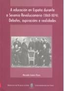 Portada de A educación en España durante o Sexenio Revolucionario (1868-1874). Debates, aspiracións e realidades