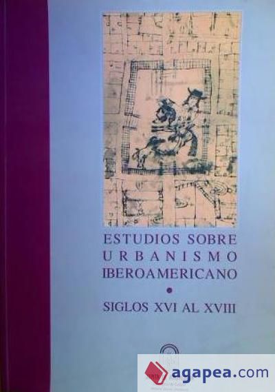 Estudios sobre urbanismo iberoamericano siglos XVI al XVIII