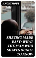 Portada de Shaving Made Easy: What the Man Who Shaves Ought to Know (Ebook)