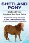 Shetland Pony. Shetland Pony: Purchase and Care Guide. Comprehensive Coverage of All Aspects of Buying a New Shetland Pony, Stable Management, Care,