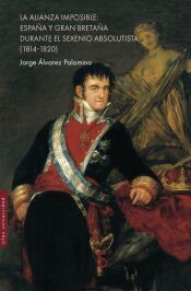Portada de LA ALIANZA IMPOSIBLE: ESPA&Ntilde;A Y GRAN BRETA&Ntilde;A DURANTE EL SEXENIO ABSOLUTISTA (1814-1820)