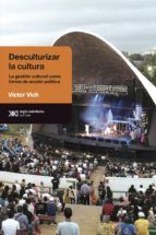 Portada de Desculturalizar la cultura: la gesti&oacute;n cultural como forma de acci&oacute;n pol&iacute;tica (Ebook)