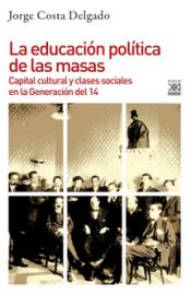 Portada de La educación política de las masas: Capital cultural y clases sociales en la Generación del 14