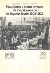 Portada de Rey, cortes y fuerza armada en los orígenes de la España liberal, 1808-1823