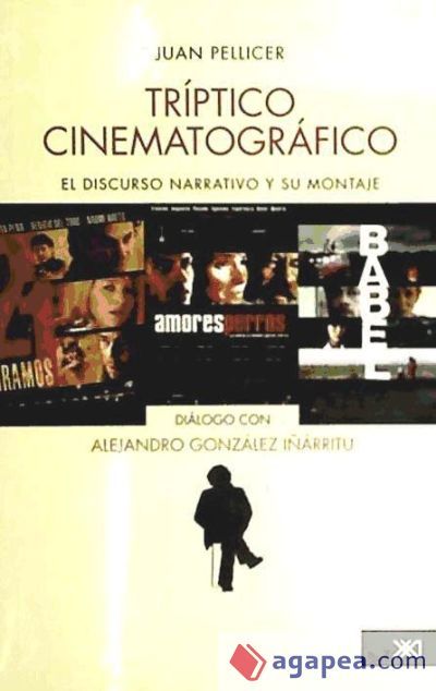 Tríptico cinematográfico: el discurso narrativo y su montaje en Amores perros, 21 gramos, Babel, y un diálogo con Alejandro González Iñárritu Tríptico cinematográfico: el discurso narrativo y su montaje en Amores perros, 21 gramos, Babel, y un diálogo con Alejandro González Iñárritu