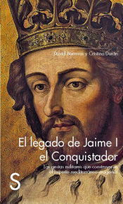 Portada de El legado de Jaime I el Conquistador. Las gestas militares que construyeron el Imperio mediterráneo aragonés