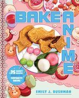 Portada de Bake Anime: 75 Sweet Recipes Spotted In--And Inspired By--Your Favorite Anime (a Cookbook)