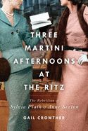 Portada de Three-Martini Afternoons at the Ritz: The Rebellion of Sylvia Plath & Anne Sexton