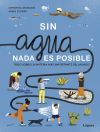 Sin agua, nada es posible : todo sobre la materia más importante del mundo