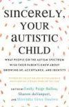 Sincerely, Your Autistic Child: What People on the Autism Spectrum Wish Their Parents Knew about Growing Up, Acceptance, and Identity