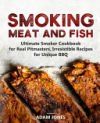 Smoking Meat and Fish: Ultimate Smoker Cookbook for Real Pitmasters, Irresistible Recipes for Unique BBQ
