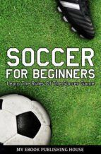 Portada de Soccer for Beginners - Learn The Rules Of The Soccer Game (Ebook)