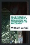 Some Problems of Philosophy: A Beginning of an Introduction to Philosophy