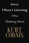 Sorry I Wasn't Listening I Was Thinking About Kurt Cobain: Kurt Cobain Journal Diary Notebook