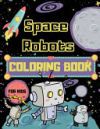 Space Robots Coloring Book For Kids: Fantastic Outer Space Colouring Book for Children - 30 Pages of Robots in Wide Space to Color - Unique Gifts for