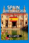 Spain Guía de Viaje 2024: Explorando Lo Mejor de España (Spain) Con Bajo Presupuesto