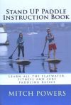 Stand Up Paddle Instruction Book: Learn All the Flatwater, Fitness and Surf Paddling Basics