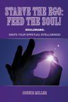 Starve the Ego: Feed the Soul! Souldrama: Ignite Your Spiritual Intelligence!