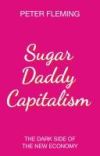 Sugar Daddy Capitalism the Dark Side of the New Economy