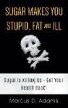 Sugar Makes You Stupid, Fat And Ill: Sugar Is Killing Us - Get Your Health Back!